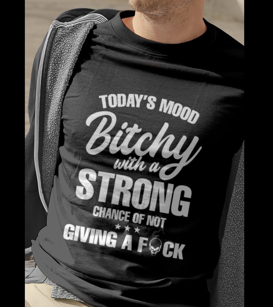 Today's Mood Bitchy With A Strong Chance Of Not Giving A F*** T-Shirt