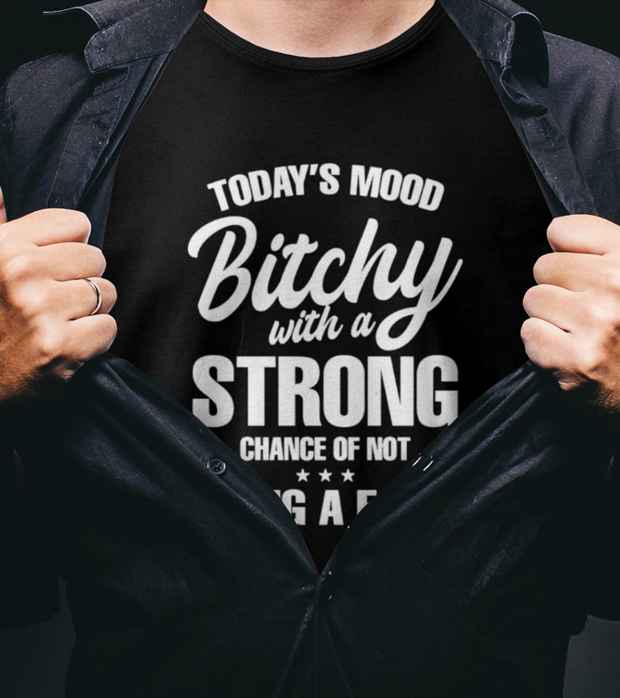 Today's Mood Bitchy With A Strong Chance Of Not Giving A F*** T-Shirt