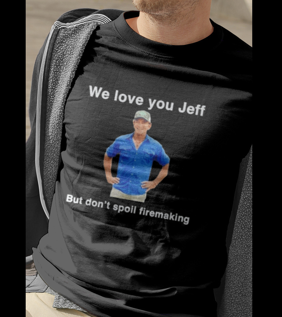 We Love You Jeff But Don't Spoil Firemaking Fan Favorite T-Shirt