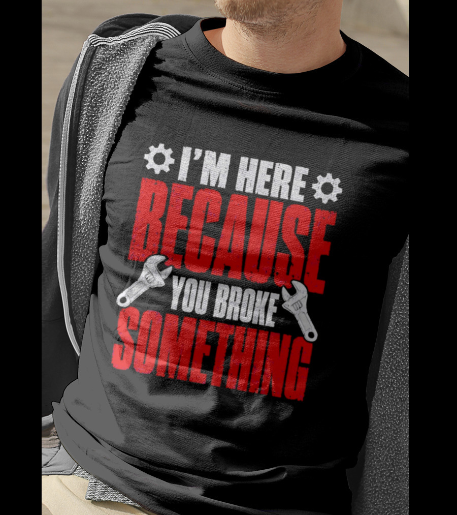 I'm Here Because You Broke Something Gears And Wrenches T-Shirt