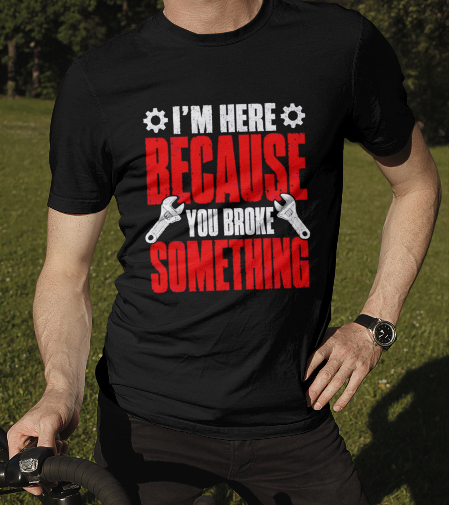 I'm Here Because You Broke Something Gears And Wrenches T-Shirt