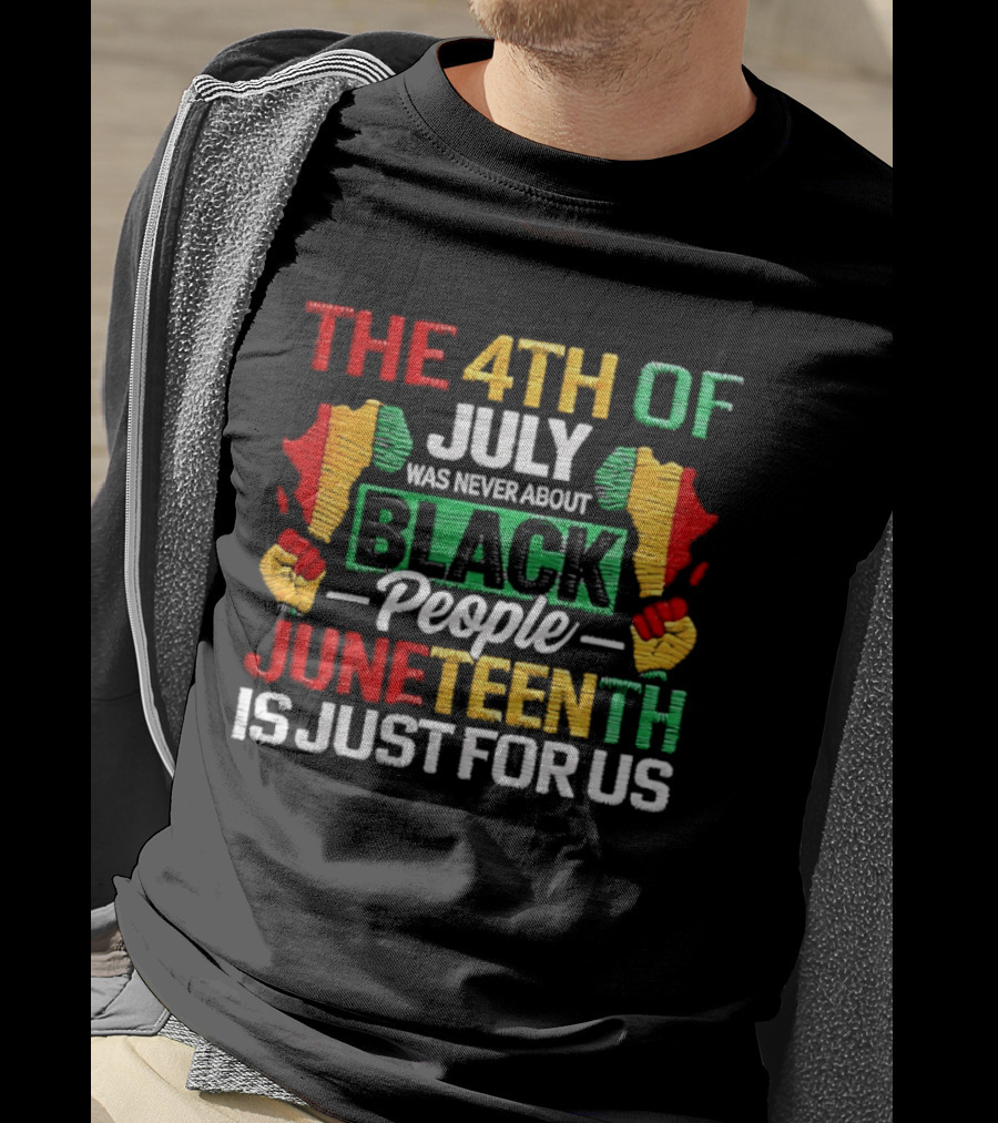 The 4th Of July Was Never About Black People Juneteenth Is Just For Us Text With African Map T-Shirt