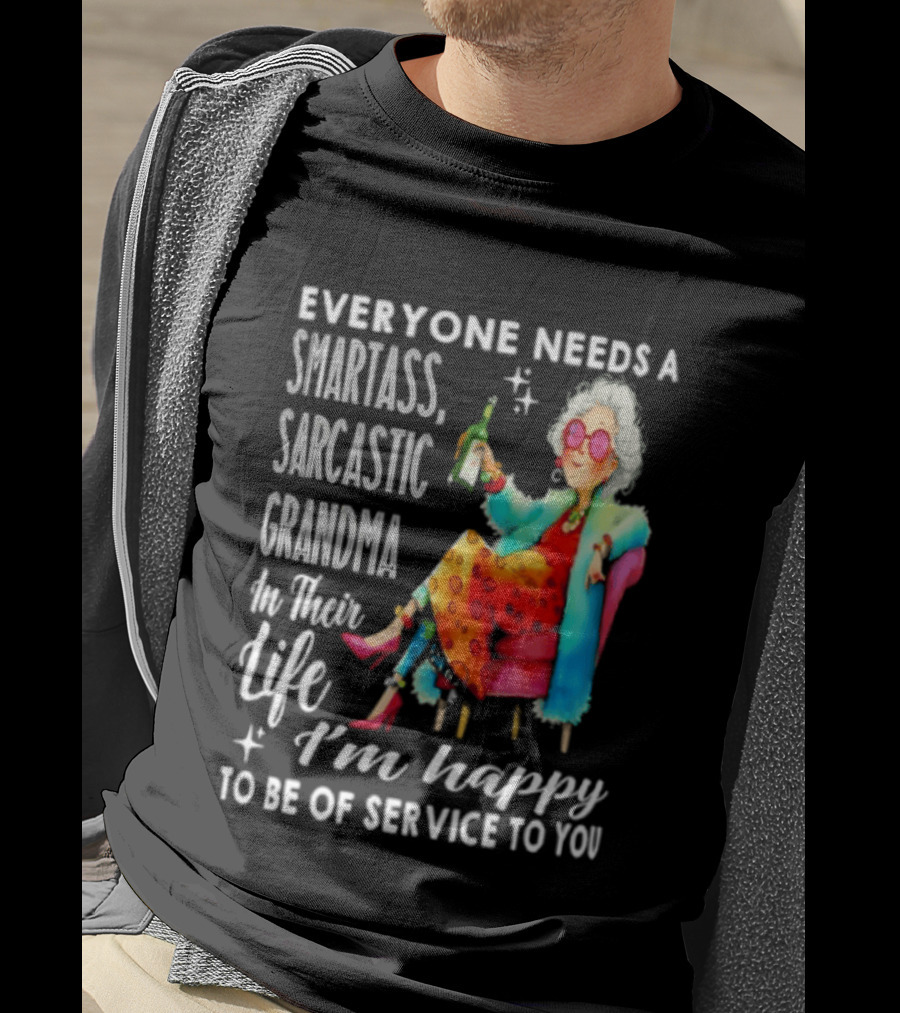 Everyone Needs A Smartass Sarcastic Grandma In Their Life I'm Happy To Be Of Service To You T-Shirt