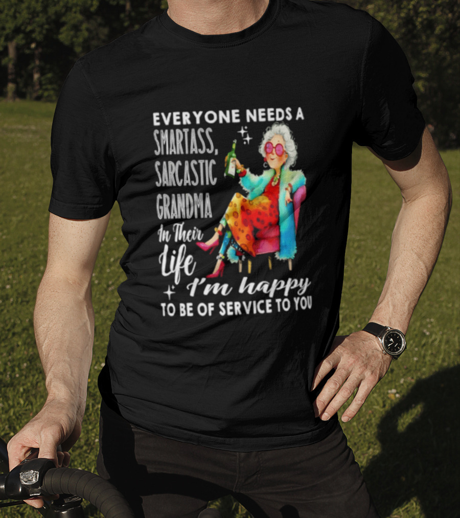 Everyone Needs A Smartass Sarcastic Grandma In Their Life I'm Happy To Be Of Service To You T-Shirt