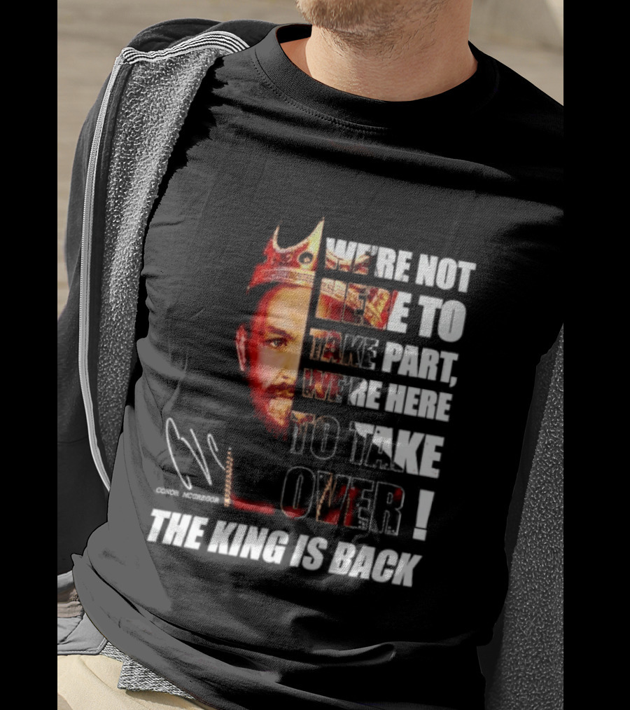 Conor McGregor The King Is Back We're Not Here To Take Part To Take Over T-Shirt
