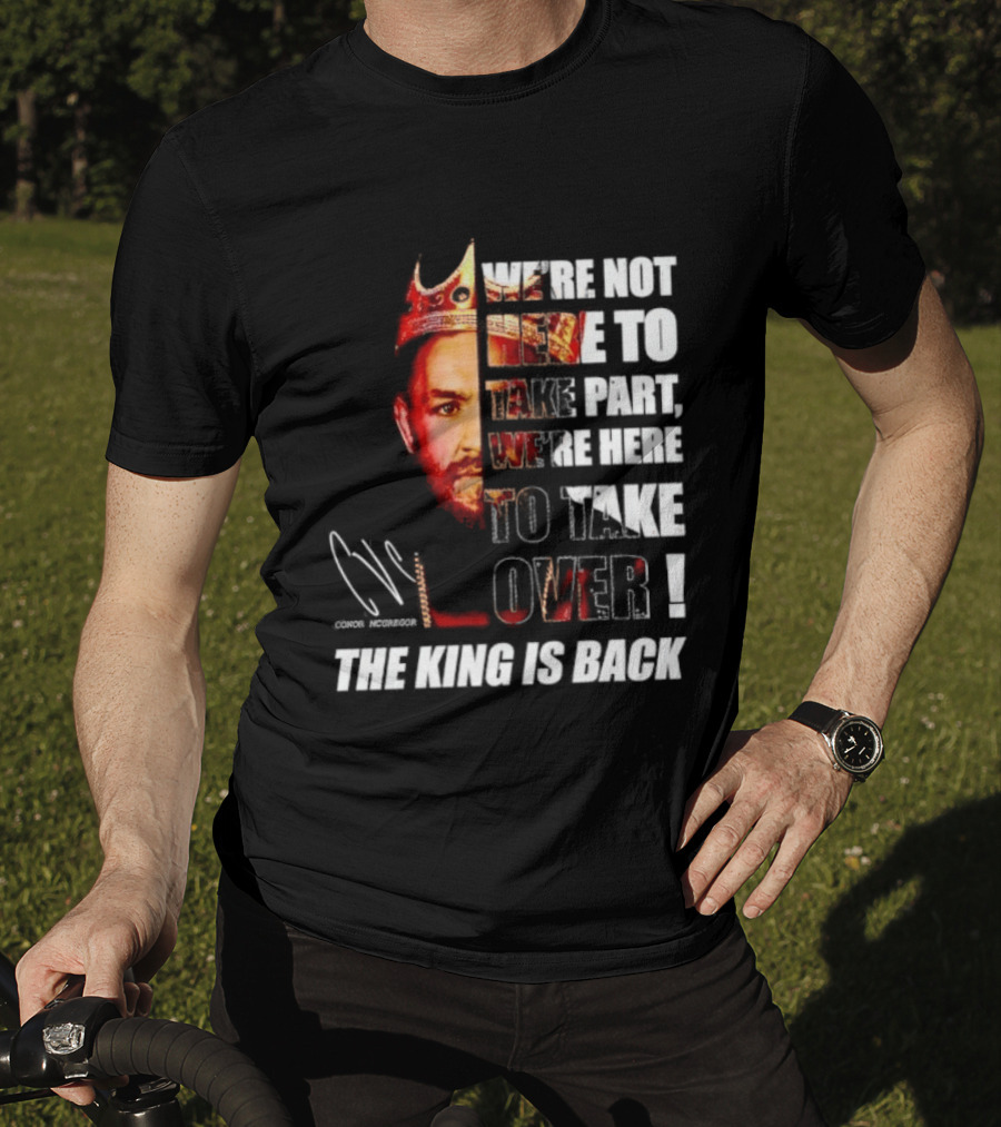 Conor McGregor The King Is Back We're Not Here To Take Part To Take Over T-Shirt