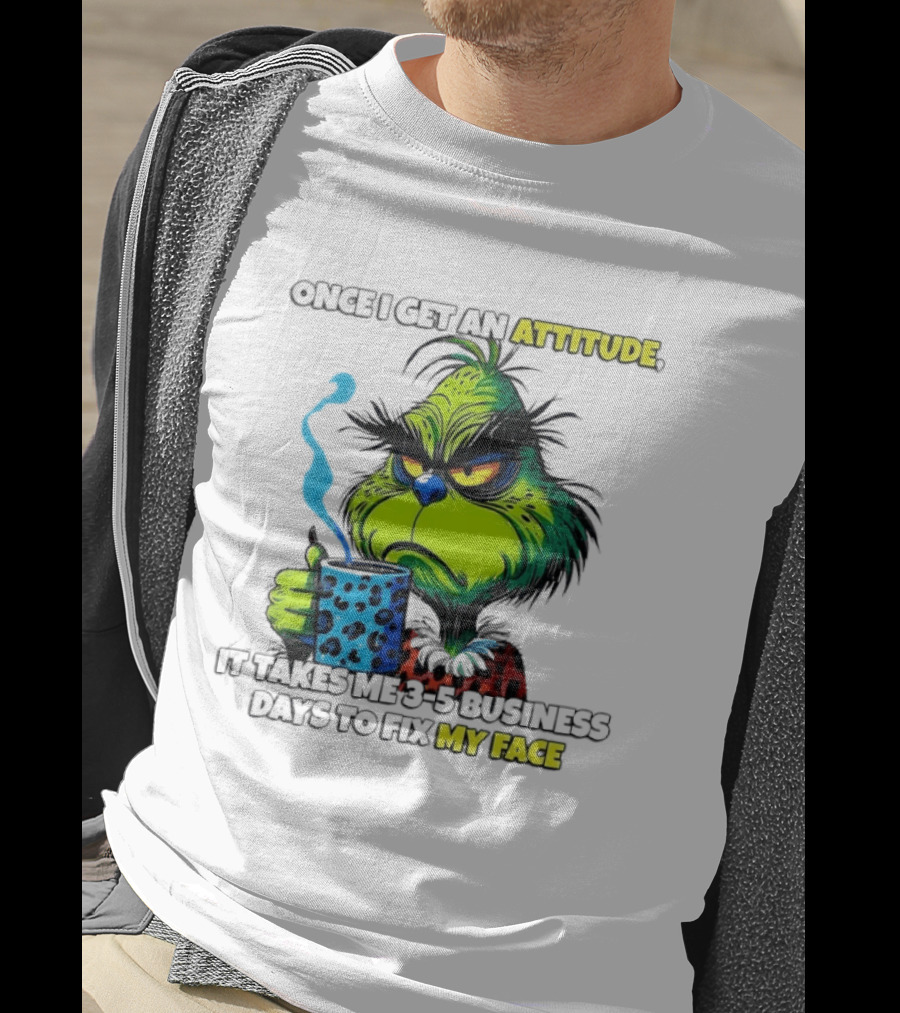 Grinch Dr Seuss Once I Get An Attitude It Takes Me 3 5 Business Days To Fix My Face T-Shirt