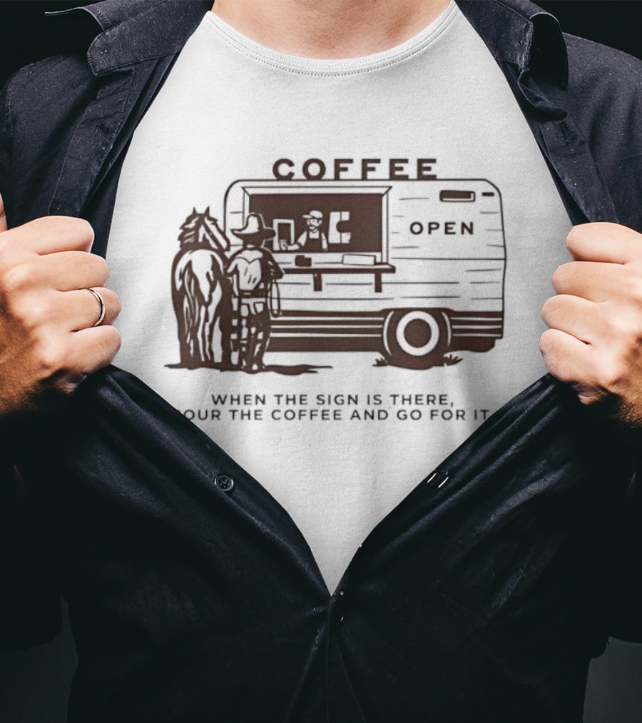Coffee Open When The Sign Is There Pour The Coffee And Go For It T-Shirt