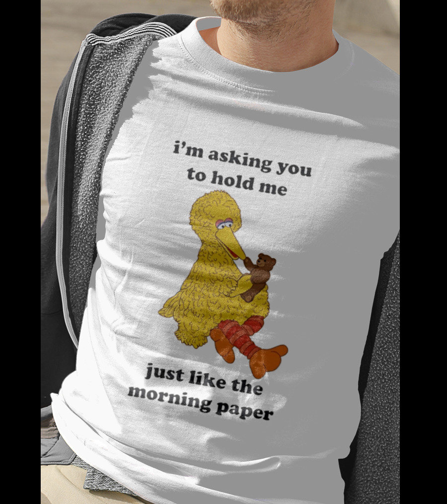 I'm Asking You To Hold Me Just Like The Morning Paper Cartoon Big Bird Holding Teddy Bear T-Shirt