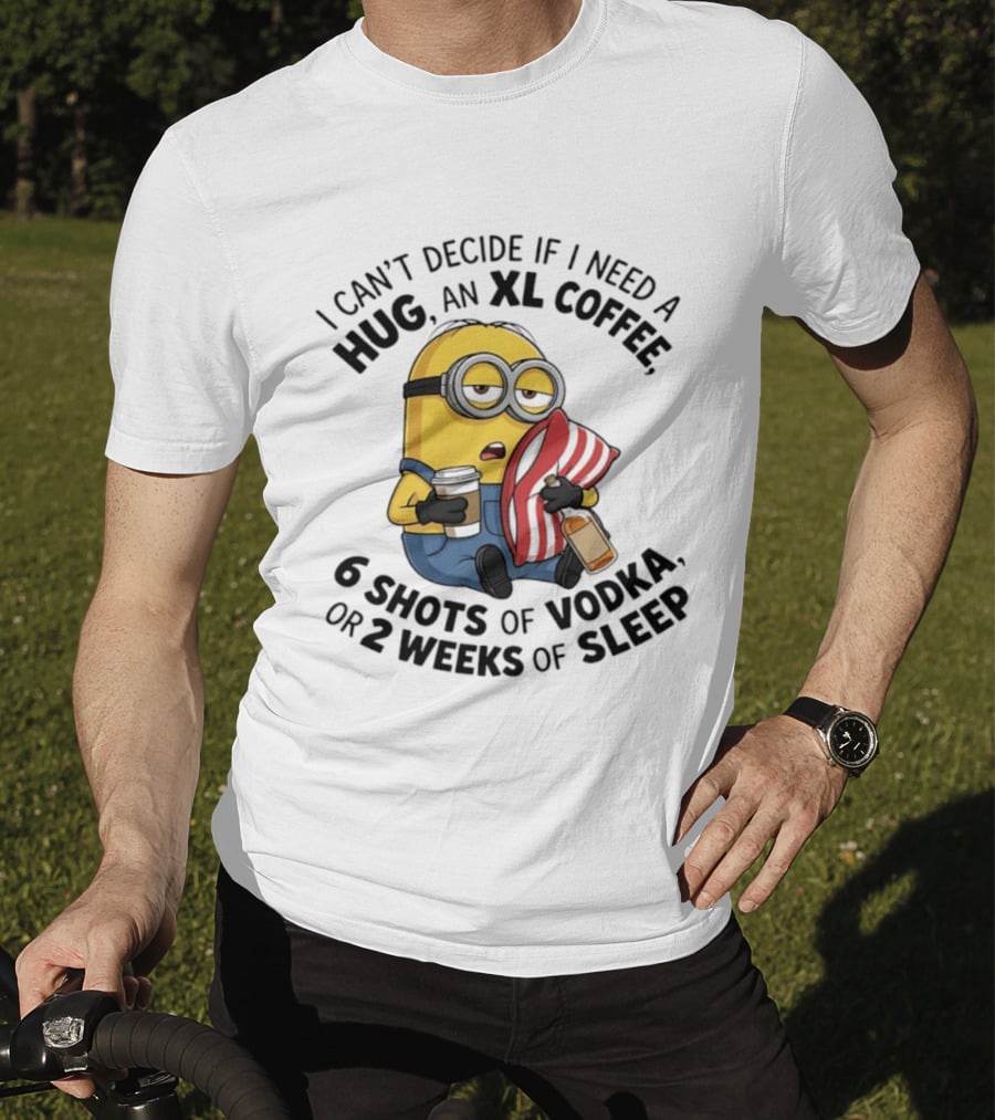 Minions I Can't Decide If I Need A Hug XL Coffee Vodka Or Sleep T-Shirt