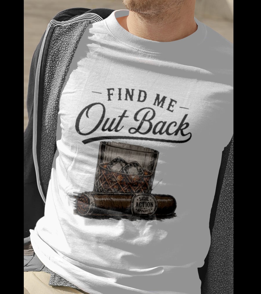 Find Me Out Back Whiskey Glass Cigar Side Action T-Shirt