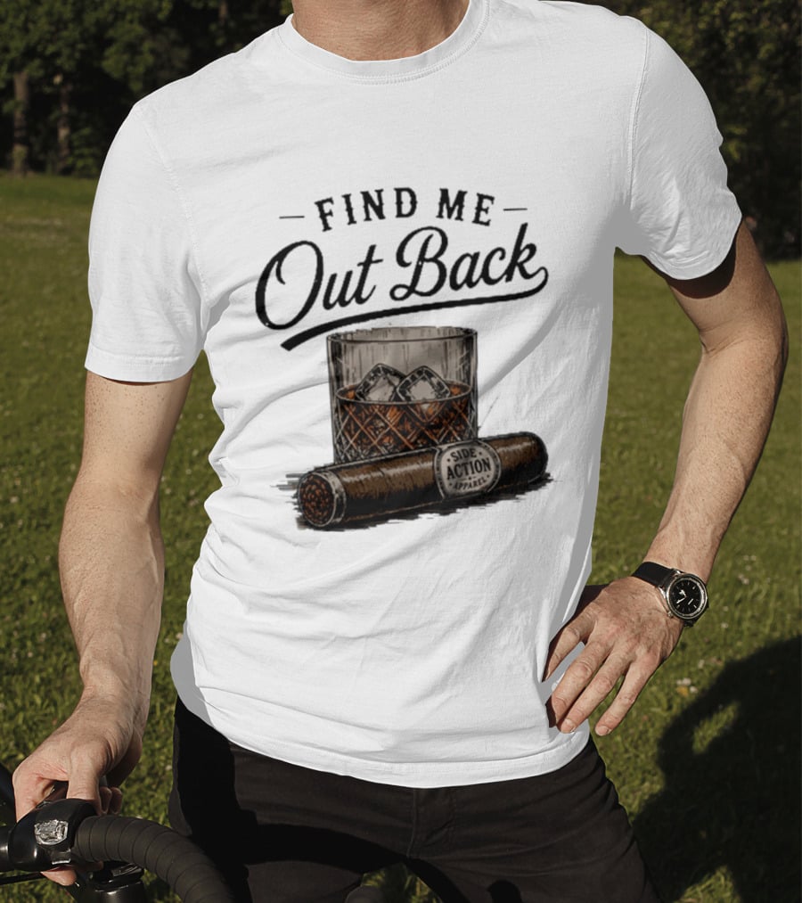 Find Me Out Back Whiskey Glass Cigar Side Action T-Shirt
