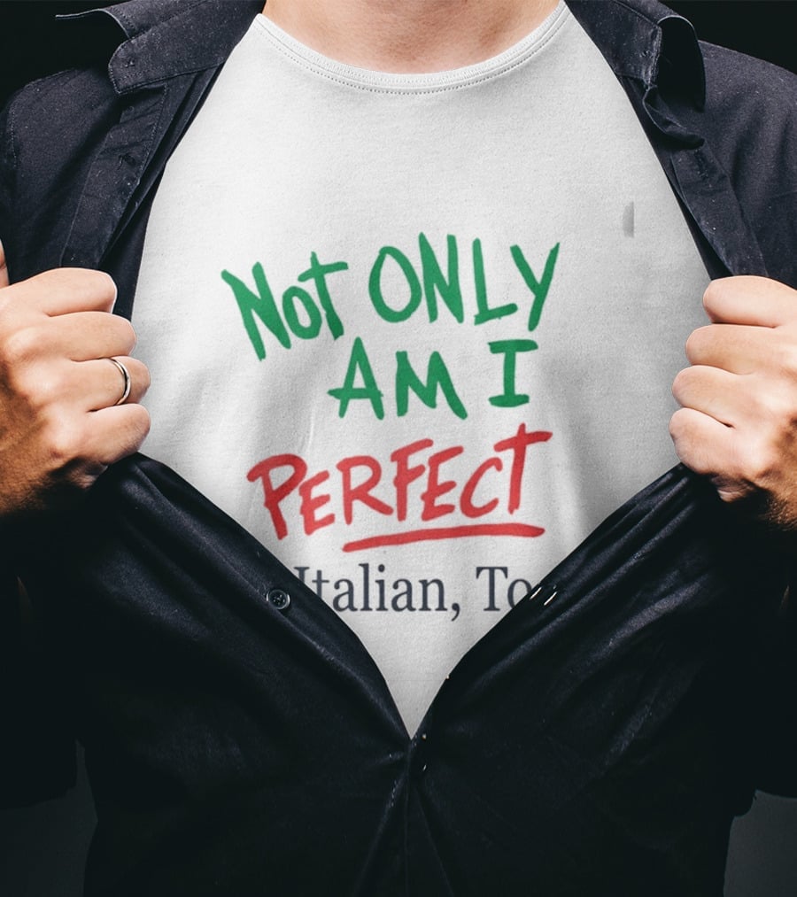Not Only Am I Perfect I'm Italian Too T-Shirt