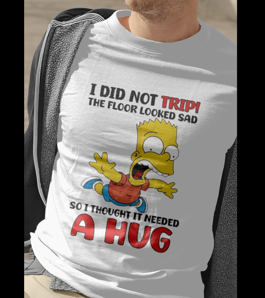 I Did Not Trip The Floor Looked Sad Bart Needs A Hug T-Shirt