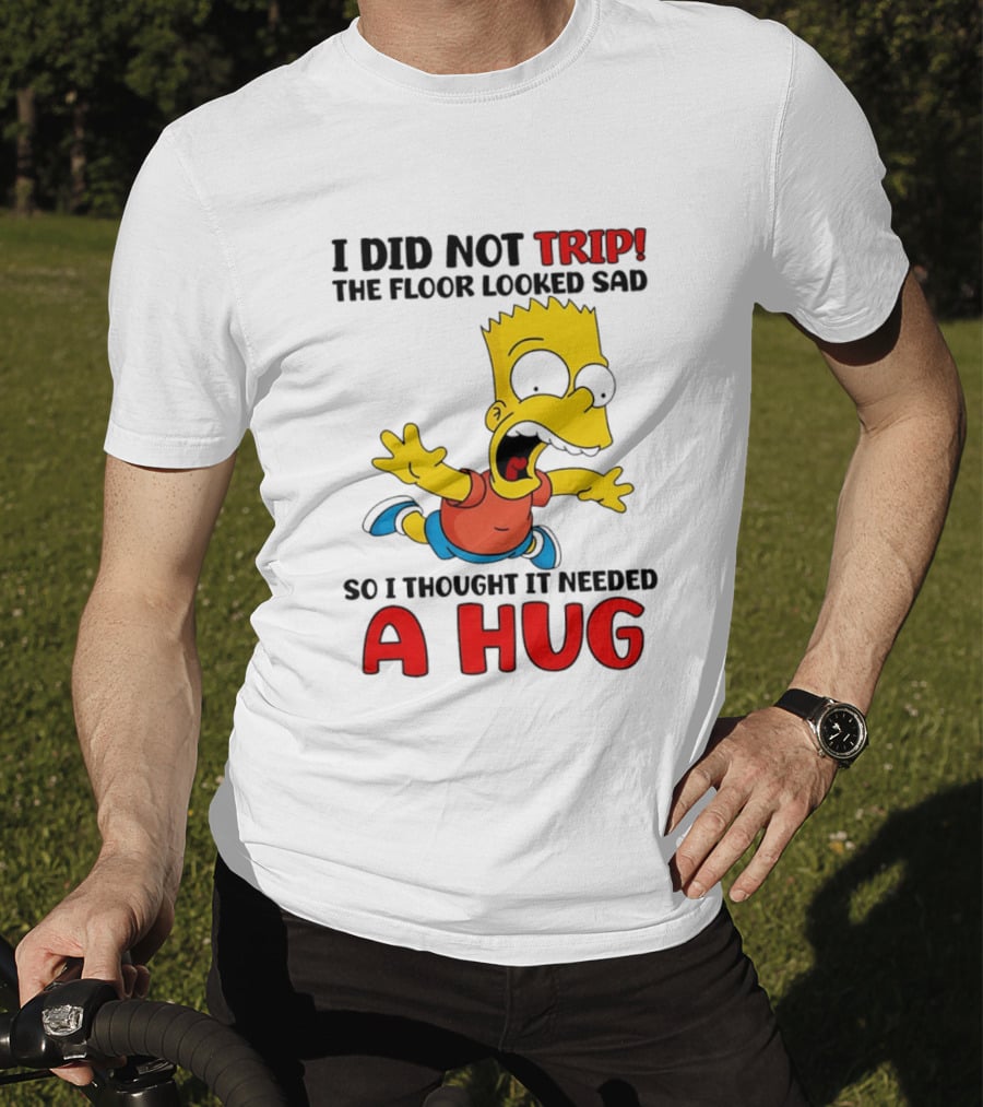 I Did Not Trip The Floor Looked Sad Bart Needs A Hug T-Shirt
