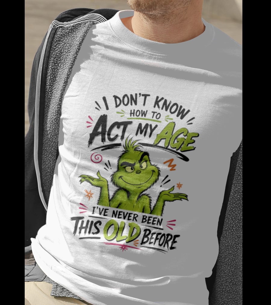 I Don't Know How To Act My Age I've Never Been This Old Before Grinch T-Shirt