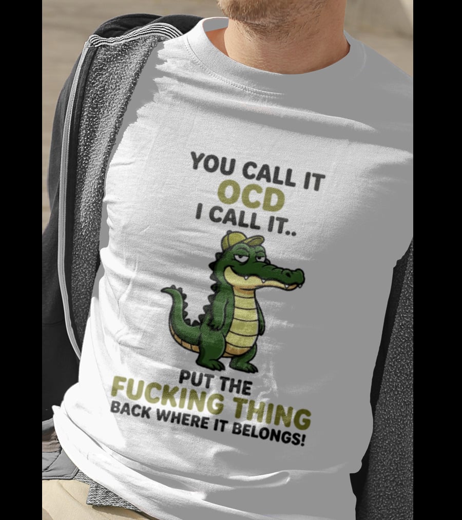 You Call It OCD I Call It Put The Fucking Thing Back Where It Belongs Crocodile Wearing Hat T-Shirt