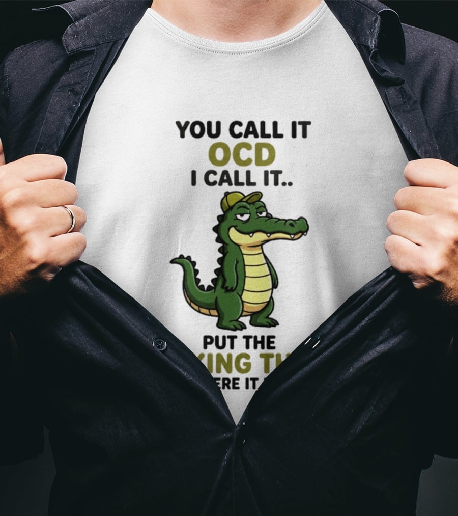 You Call It OCD I Call It Put The Fucking Thing Back Where It Belongs Crocodile Wearing Hat T-Shirt