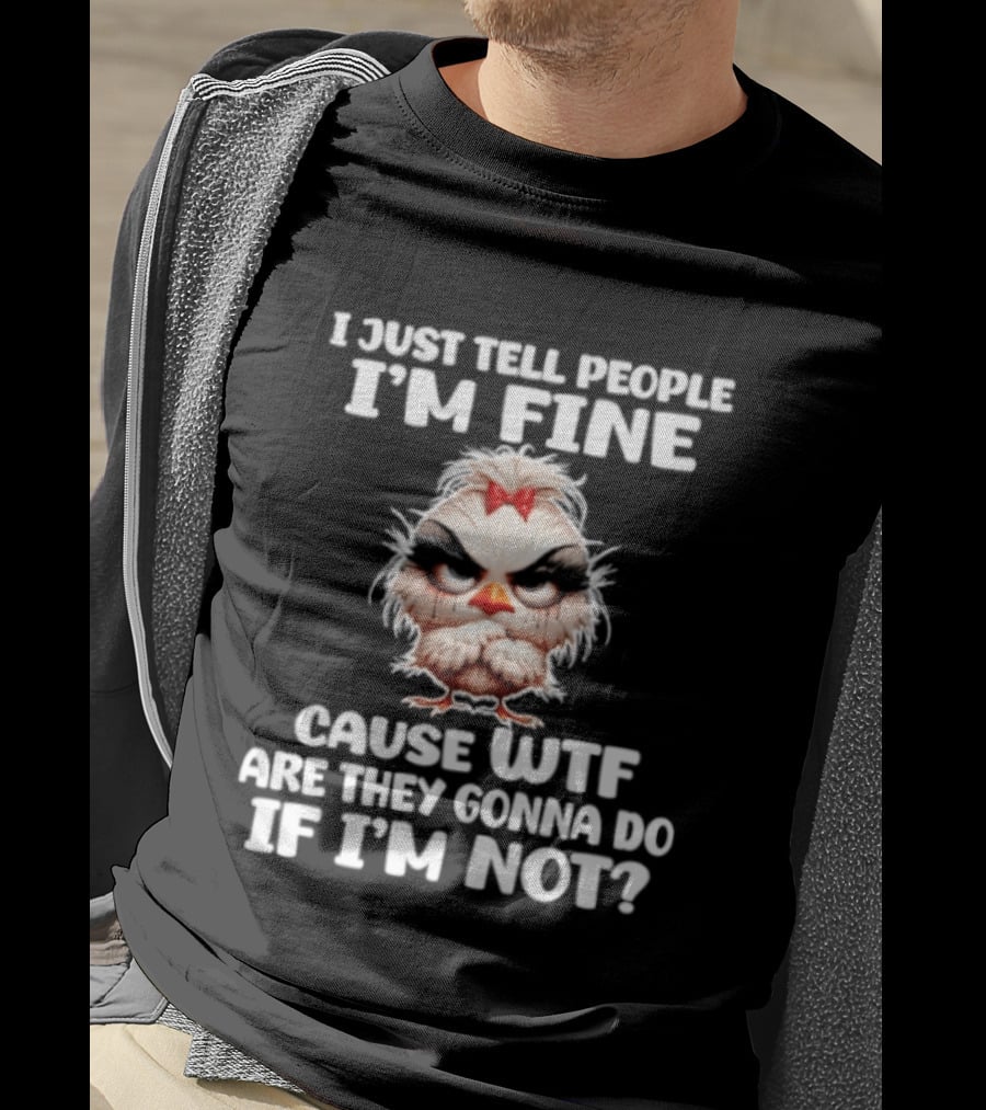 I Just Tell People I'm Fine Cause WTF Are They Gonna Do If I'm Not Chicken T-Shirt