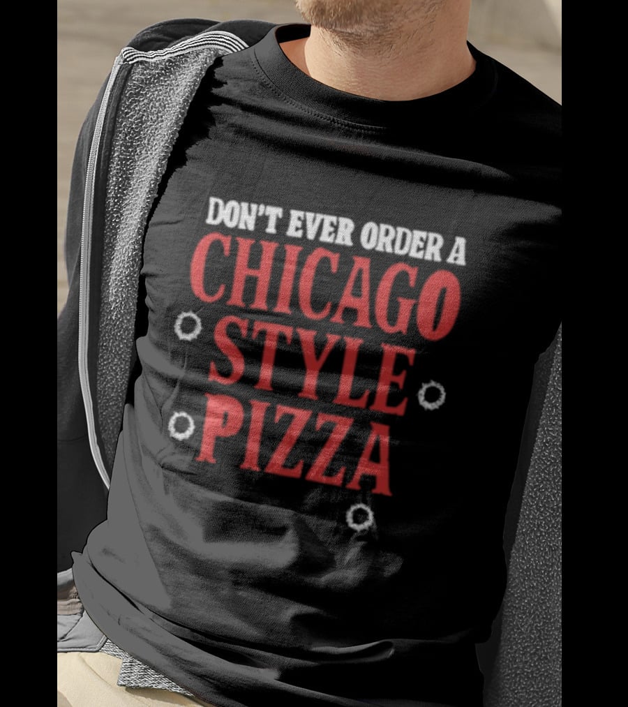 Don't Ever Order A Chicago Style Pizza T-Shirt