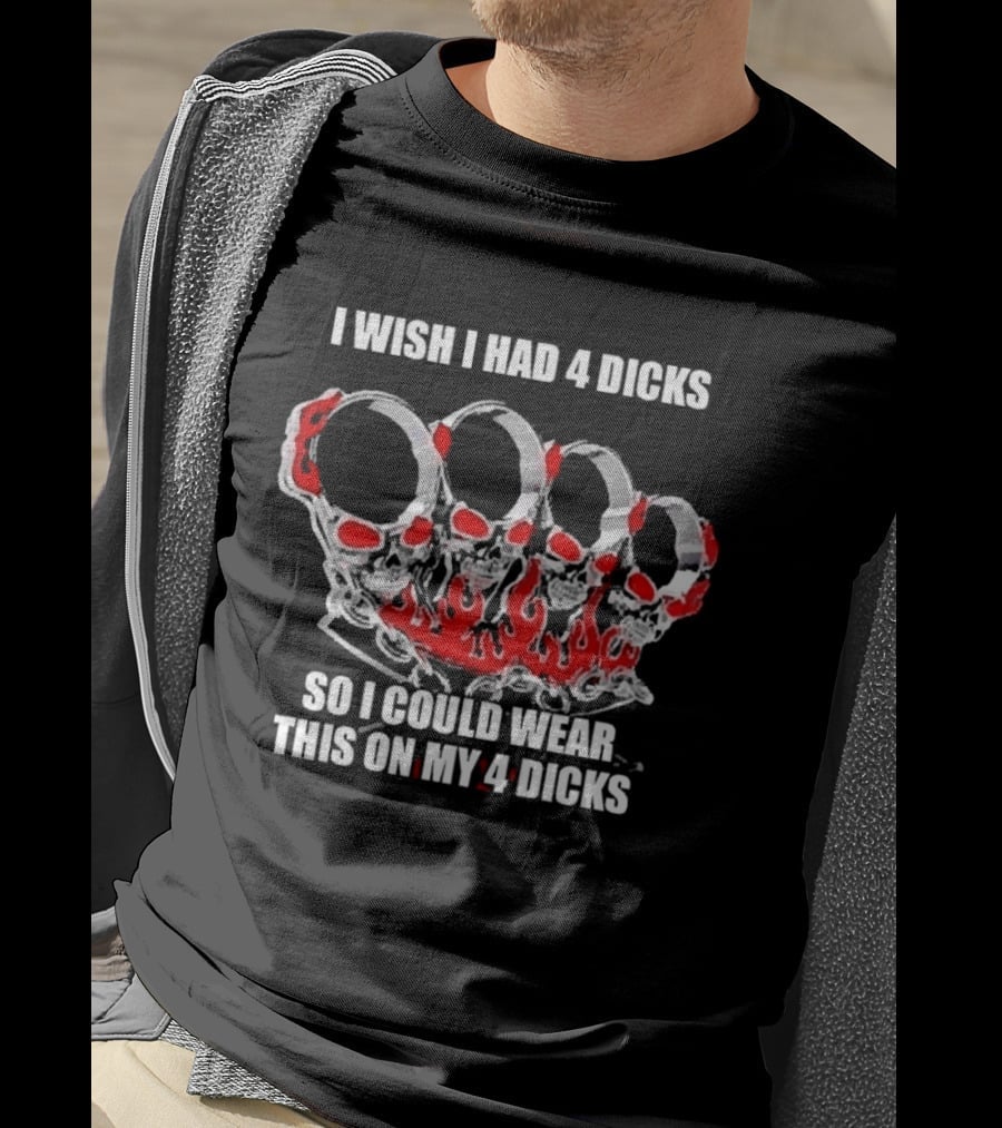 I Wish I Had 4 Dicks So I Could Wear This On My 4 Dicks Brass Knuckles T-Shirt
