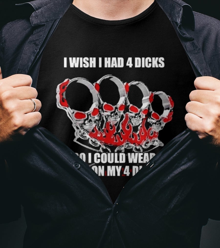 I Wish I Had 4 Dicks So I Could Wear This On My 4 Dicks Brass Knuckles T-Shirt
