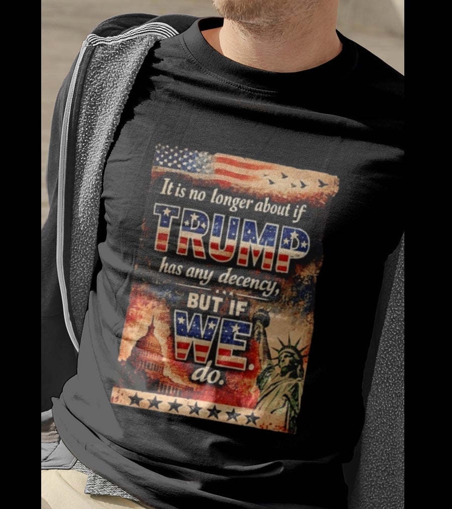 It Is No Longer About If Trump Has Any Decency But If We Do Statue Of Liberty US Capitol American Flag T-Shirt