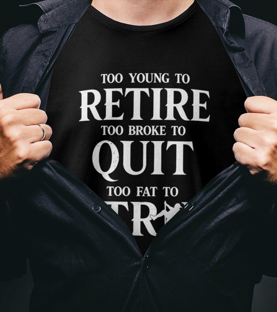 Too Young To Retire Too Broke To Quit Too Fat To Strip Fun Joke T-Shirt