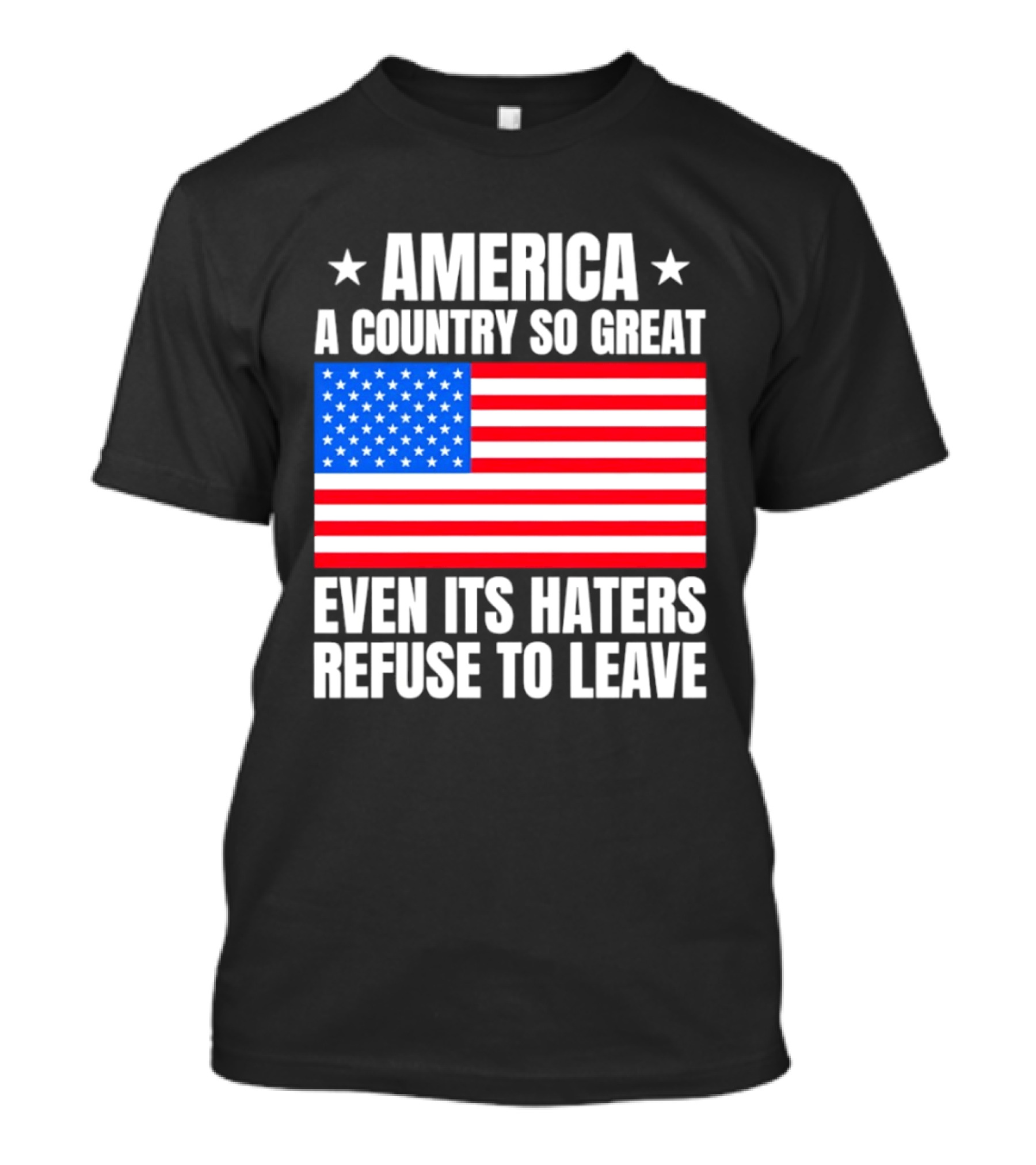 America A Country So Great Even Its Haters Refuse To Leave Flag Stars T-Shirt