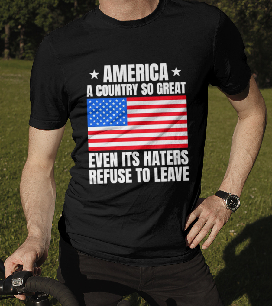 America A Country So Great Even Its Haters Refuse To Leave Flag Stars T-Shirt