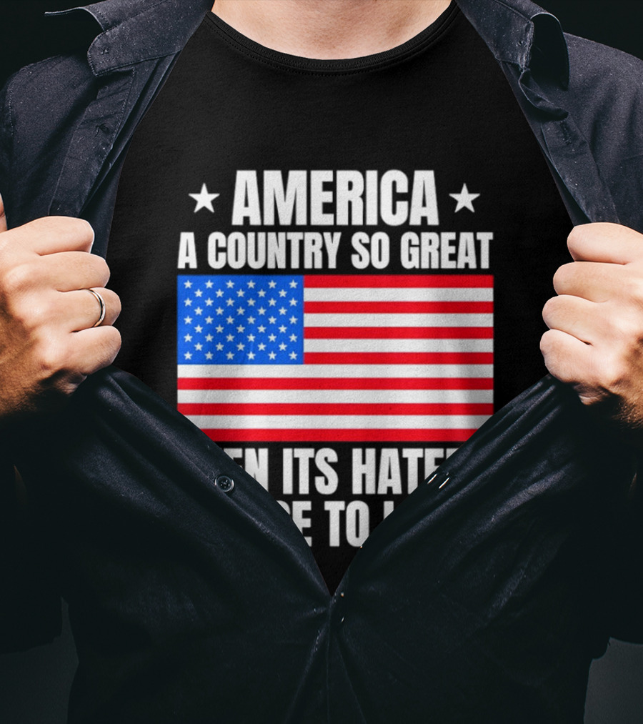 America A Country So Great Even Its Haters Refuse To Leave Flag Stars T-Shirt