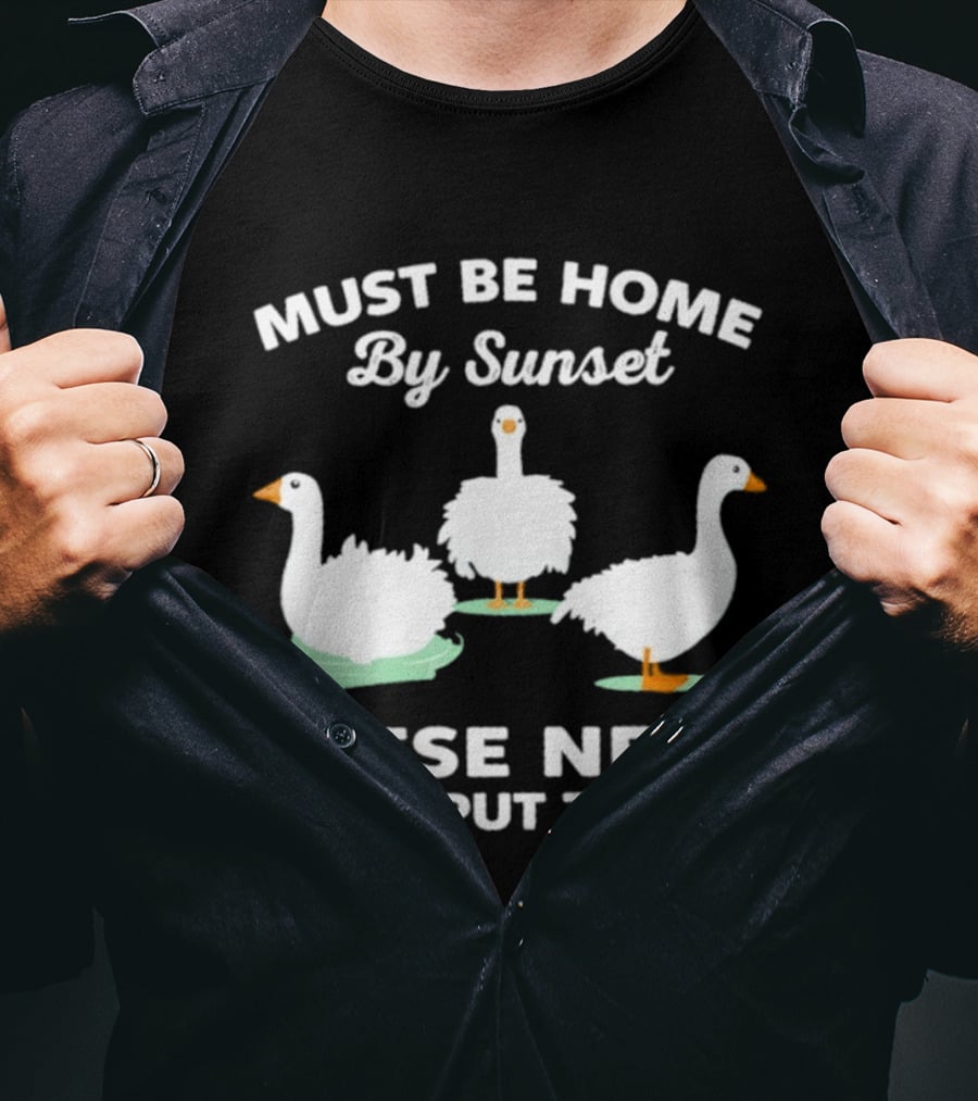 Must Be Home By Sunset Geese Need To Be Put To Bed T-Shirt