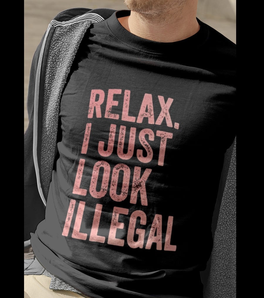 Relax I Just Look Illegal T-Shirt