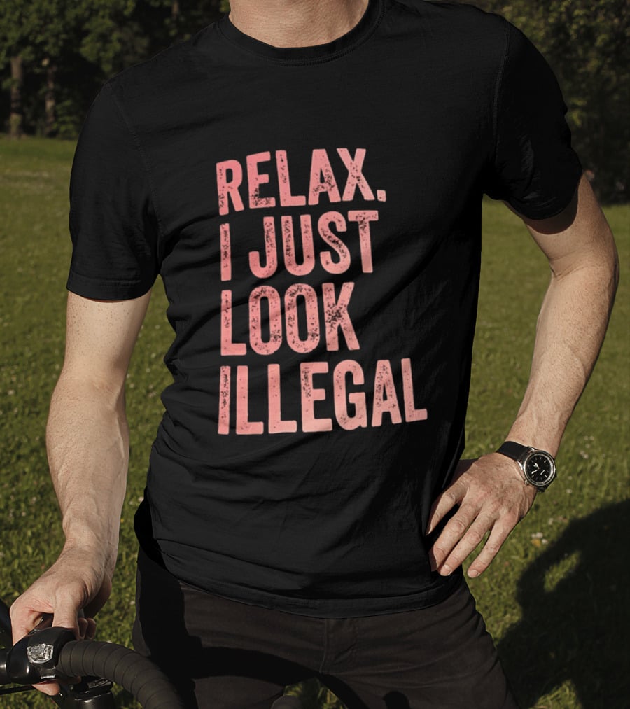 Relax I Just Look Illegal T-Shirt