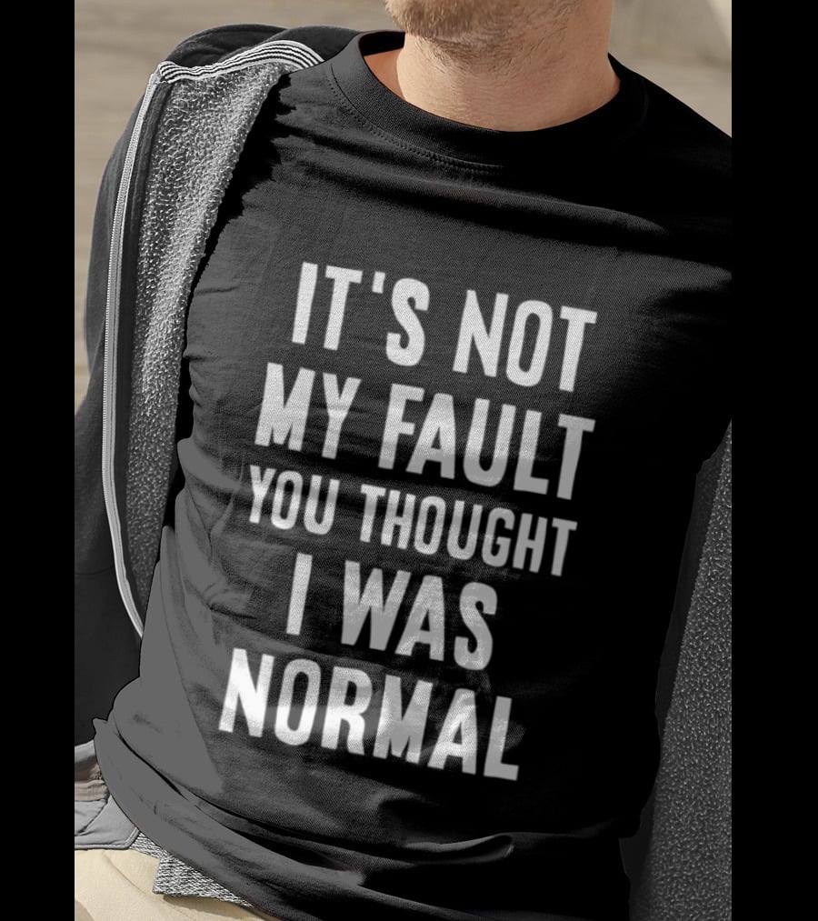 It's Not My Fault You Thought I Was Normal T-Shirt