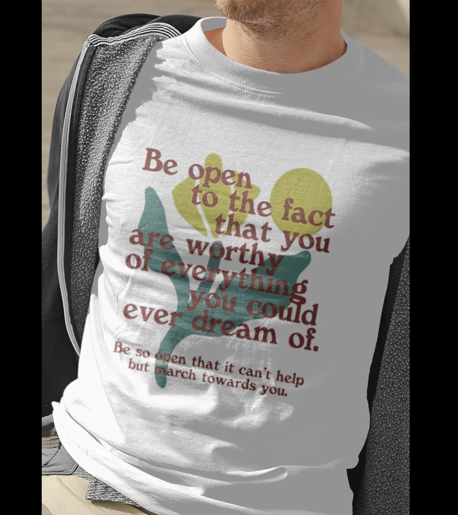 Be Open To The Fact That You Are Worthy Of Everything You Could Ever Dream Of Flowers T-Shirt