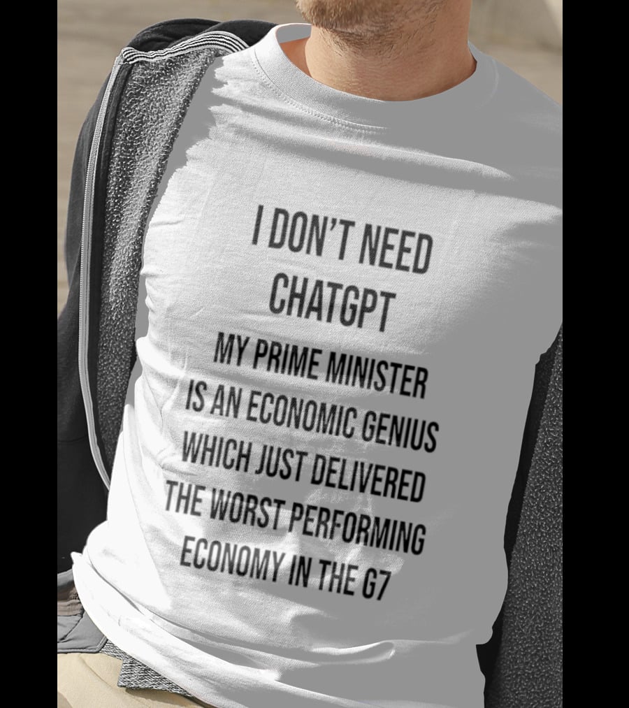I Don't Need ChatGPT My Prime Minister Is An Economic Genius Just Delivered The Worst Performing Economy T-Shirt