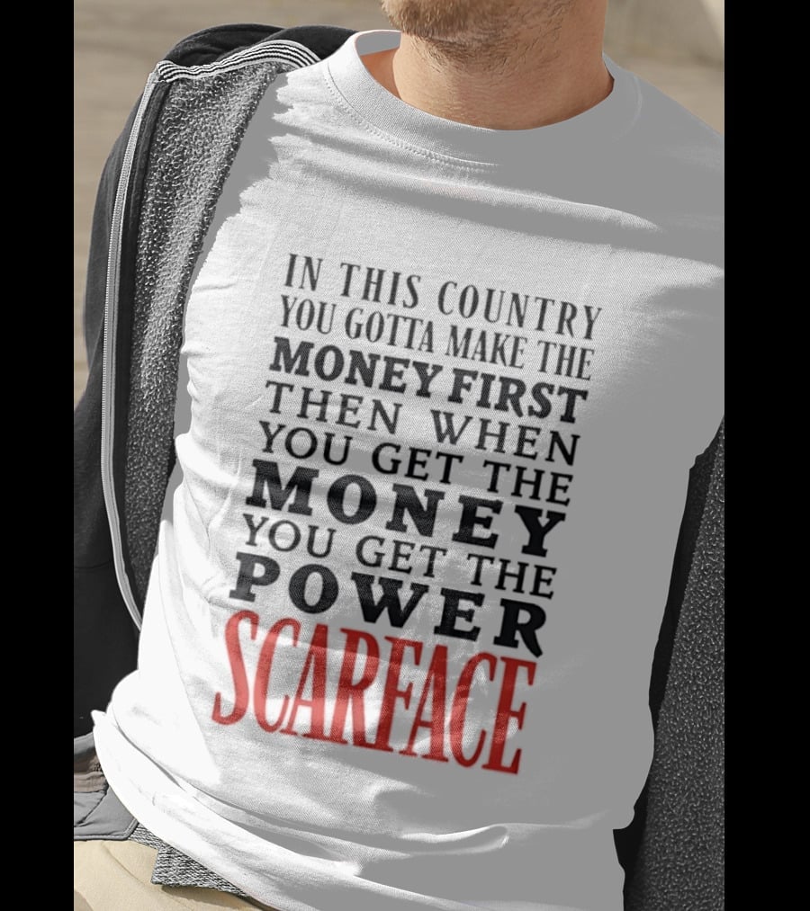 In This Country You Gotta Make The Money First Then When You Get The Money You Get The Power Scarface T-Shirt