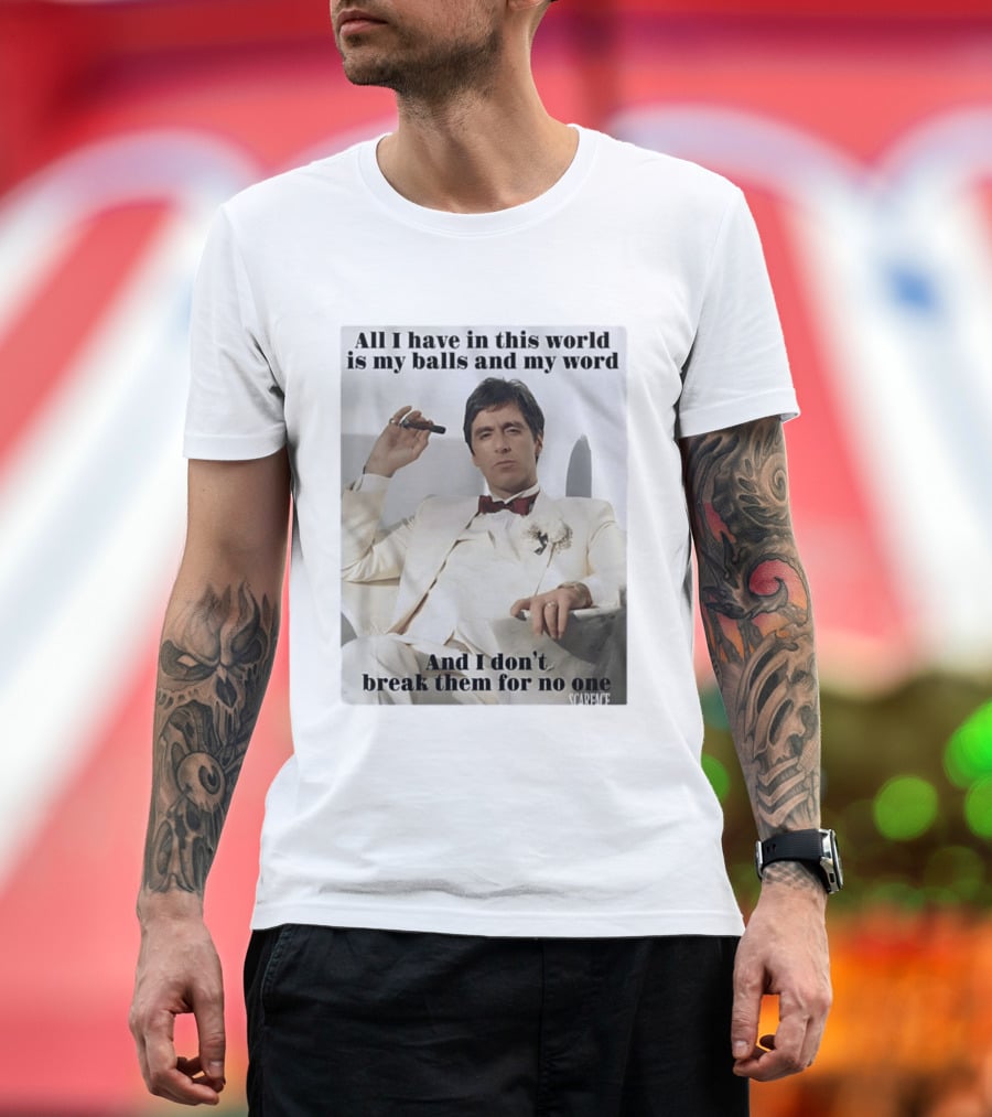 Tony Montana Scarface All I Have In This World Is My Balls And My Word I Don't Break Them For No One T-Shirt