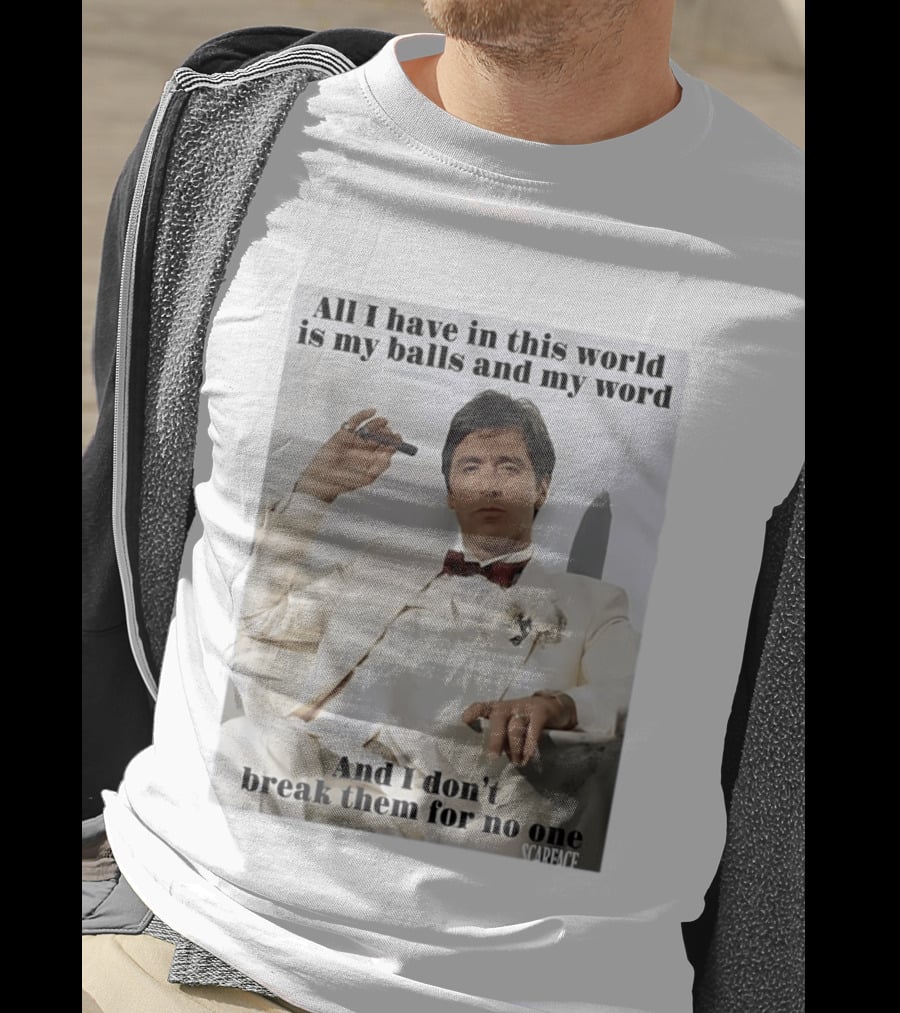 Tony Montana Scarface All I Have In This World Is My Balls And My Word I Don't Break Them For No One T-Shirt