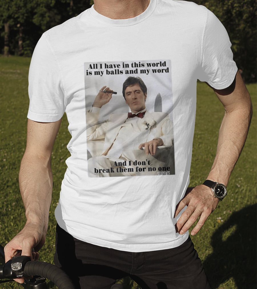 Tony Montana Scarface All I Have In This World Is My Balls And My Word I Don't Break Them For No One T-Shirt