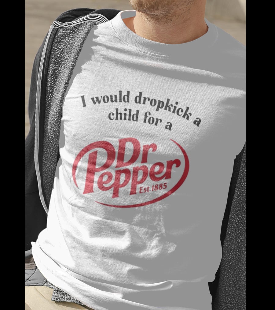 I Would Dropkick A Child For A Dr Pepper Est 1885 T-Shirt