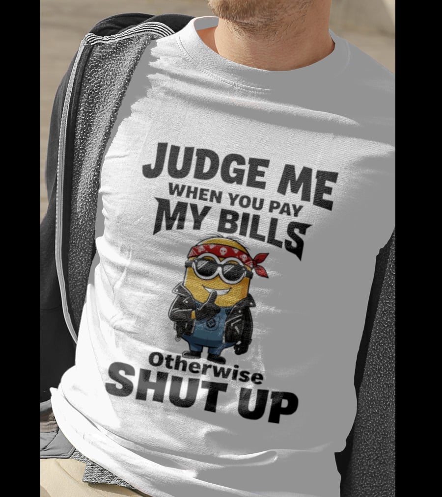 Minion Judge Me When You Pay My Bills Otherwise Shut Up T-Shirt