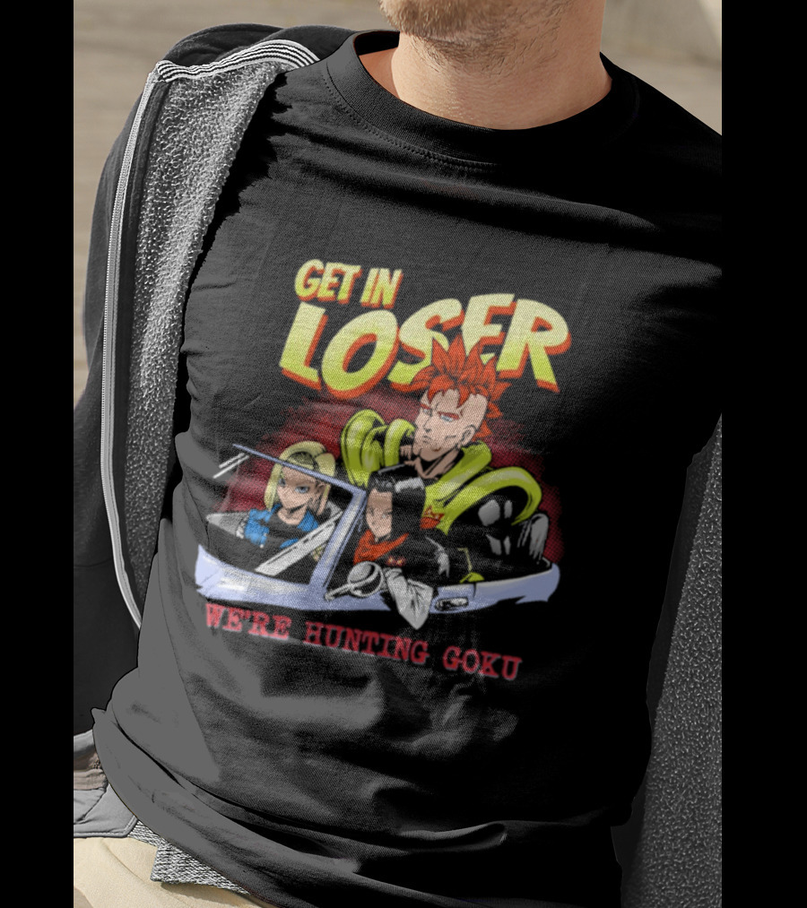 Get In Loser We're Hunting Goku Mean Androids T-Shirt