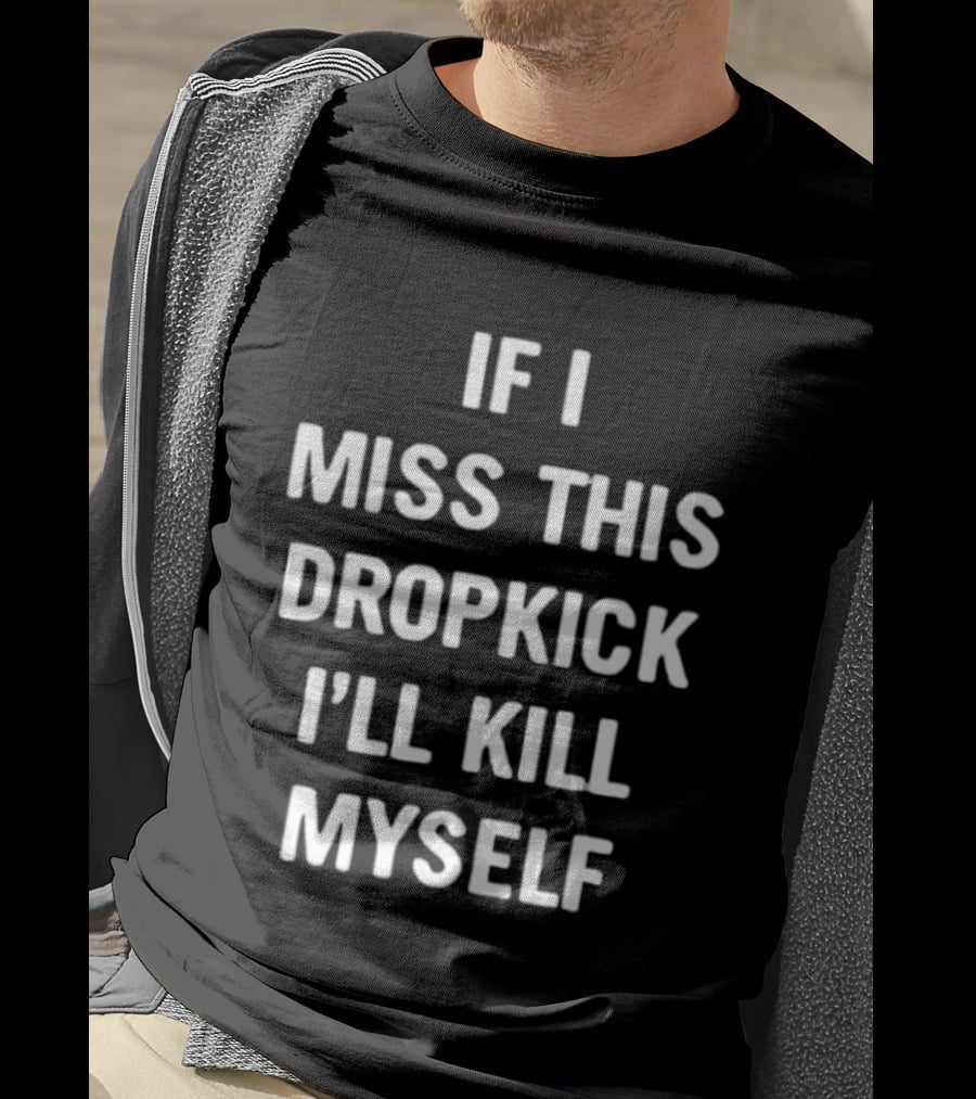 If I Miss This Dropkick I'll Kill Myself DF Rugby Humor T-Shirt