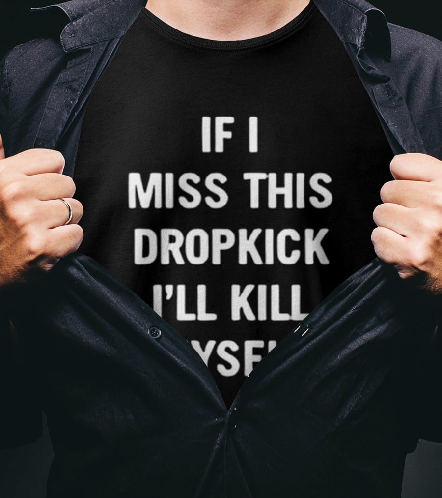 If I Miss This Dropkick I'll Kill Myself DF Rugby Humor T-Shirt
