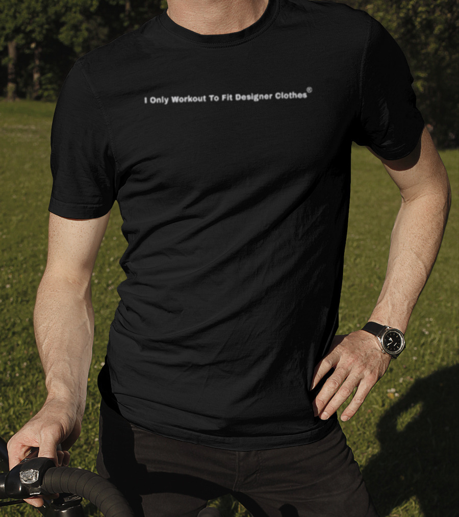John Geiger I Only Workout To Fit Designer Clothes Fashion T-Shirt