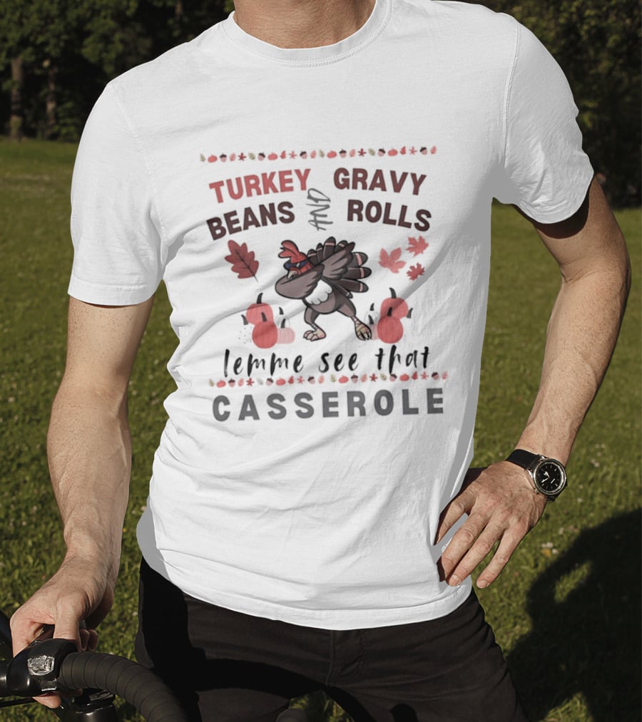 Turkey Gravy Beans And Rolls Lemme See That Casserole Thanksgiving Dance Leaves Pumpkins T-Shirt