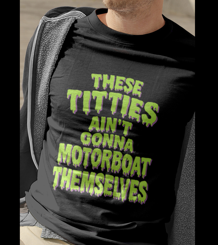 These Titties Aint Gonna Motorboat Themselves T-Shirt