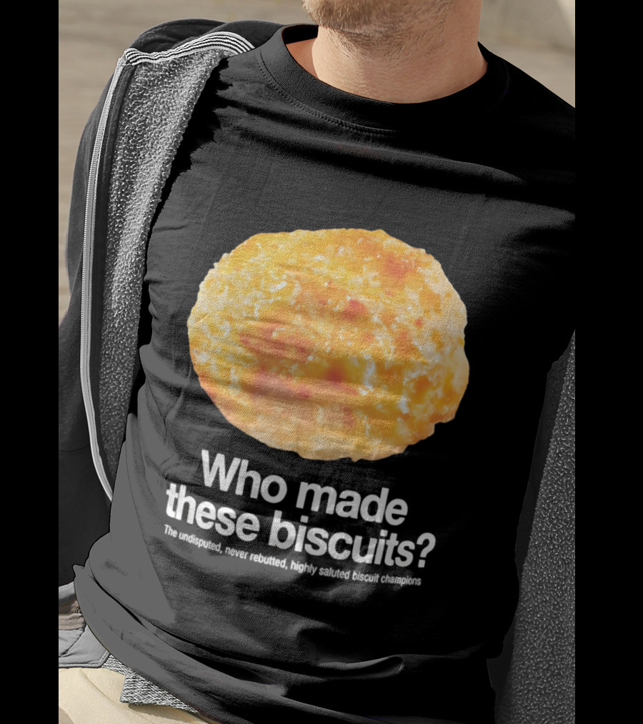 Who Made These Biscuits The Undisputed Never Rebutted Highly Saluted Biscuit T-Shirt